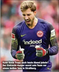  ??  ?? Kann Kevin Trapp auch heute Abend jubeln? Der Eintracht-Keeper warnt sein Team vor einem heißen Tanz in Straßburg.