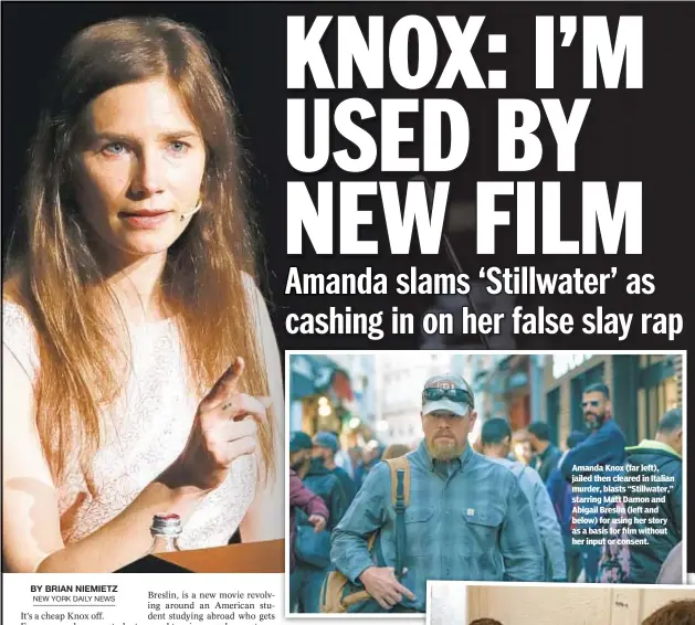  ??  ?? Amanda Knox (far left), jailed then cleared in Italian murder, blasts “Stillwater,” starring Matt Damon and Abigail Breslin (left and below) for using her story as a basis for film without her input or consent.