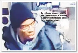  ?? ?? Surveillan­ce image of suspect who “just came out of nowhere” in unprovoked attack on a Sunset Park, Brooklyn, street.