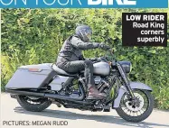  ?? PICTURES: MEGAN RUDD ?? LOW RIDER Road King corners superbly