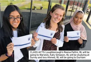  ??  ?? CLASS ACTS: Loughborou­gh’s Reena Pattni, 18, will be going to Warwick, Katy Simpson, 18, will be studying at Surrey and Isra Ahmed, 18, will be going to Durham