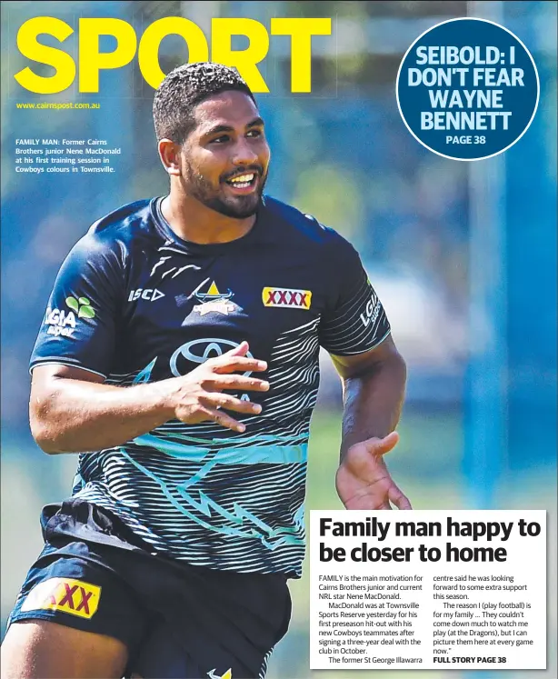  ??  ?? FAMILY MAN: Former Cairns Brothers junior Nene MacDonald at his first training session in Cowboys colours in Townsville.