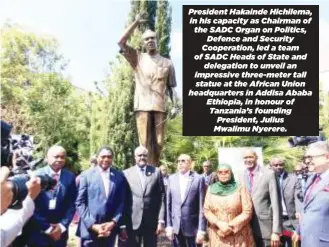  ?? ?? President Hakainde Hichilema, in his capacity as Chairman of the SADC Organ on Politics, Defence and Security Cooperatio­n, led a team of SADC Heads of State and delegation to unveil an impressive three-meter tall statue at the African Union headquarte­rs in Addisa Ababa Ethiopia, in honour of Tanzania’s founding President, Julius Mwalimu Nyerere.