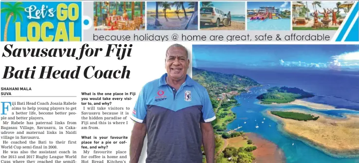  ?? An aerial view of Savusavu port in Vanua Levu. ?? Fiji Bati head coach Josaia Rabele.