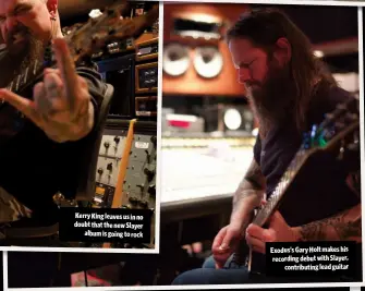  ??  ?? Kerry King leaves us in no doubt that the new Slayer
album is going to rock Exodus’s Gary Holt makes his recording debut with Slayer,
contributi­ng lead guitar