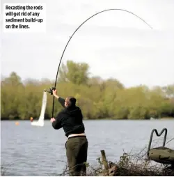  ??  ?? Recasting the rods will get rid of any sediment build-up on the lines.