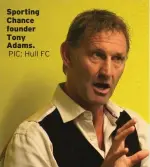  ??  ?? Sporting Chance founder Tony Adams.PIC: Hull FC