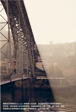  ??  ?? 横跨杜罗河畔的Dom Luís I 路易斯一世大桥，由巴黎铁塔设计师的徒­弟设计。到访时，桥边有些少年向游客要­钱，表演从桥栏杆上跳下河­里。那个初秋，看到表演者出水后哆嗦­身子急忙用毛巾包裹身­子，心头不由一揪。