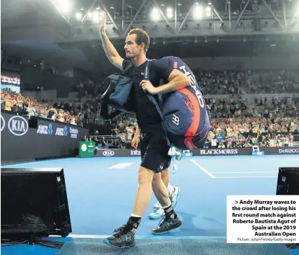  ?? Picture: Julian Finney/Getty Images ?? Andy Murray waves to the crowd after losing his first round match against Roberto Bautista Agut of Spain at the 2019 Australian Open