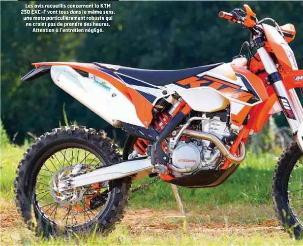  ??  ?? Les avis recueillis concernant la KTM 250 EXC-F vont tous dans le même sens, une moto particuliè­rement robuste qui ne craint pas de prendre des heures. Attention à l’entretien négligé.