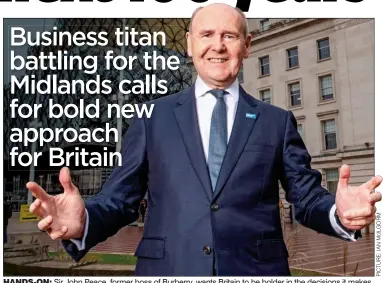  ??  ?? HANDS-ON: Sir John Peace, former boss of Burberry, wants Britain to be bolder in the decisions it makes