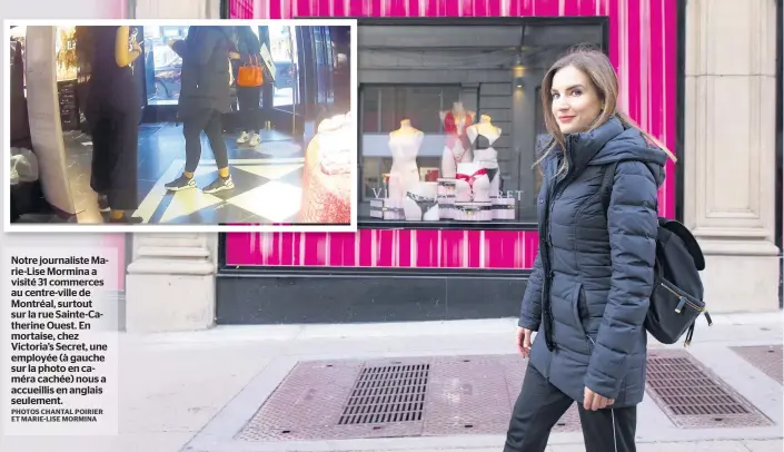  ?? PHOTOS CHANTAL POIRIER ET MARIE-LISE MORMINA ?? Notre journalist­e Marie-lise Mormina a visité 31 commerces au centre-ville de Montréal, surtout sur la rue Sainte-catherine Ouest. En mortaise, chez Victoria’s Secret, une employée (à gauche sur la photo en caméra cachée) nous a accueillis en anglais seulement.