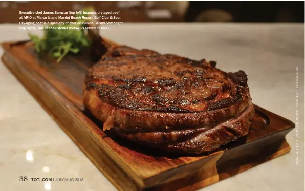  ??  ?? Executive chef James Samson (top left) inspects dry-aged beef at ARIO at Marco Island Marriot Beach Resort, Golf Club & Spa. Dry-aging beef is a specialty of chef de cuisine Gerald Sombright (top right). One of their steaks (below) is served at ARIO.