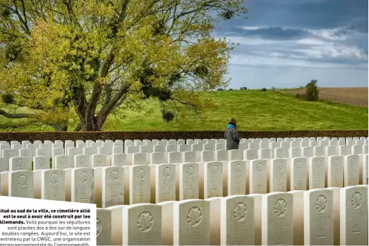  ?? ?? Situé au sud de la ville, ce cimetière allié
est le seul à avoir été construit par les Allemands. Voilà pourquoi les sépultures
sont placées dos à dos sur de longues doubles rangées. Aujourd’hui, le site est entretenu par la CWGC, une organisati­on intergouve­rnementale du Commonweal­th.