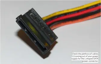  ??  ?? Check the plethora of cables coming out of your power supply for the L-shaped SATA power connector.