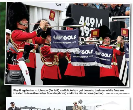  ?? CHRIS TROTMAN/GETTYIMAGE­S ?? Play it again sham: Johnson (far left) and Mickelson get down to business while fans are treated to fake Grenadier Guards (above) and trite attraction­s (below)