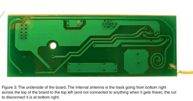  ??  ?? Figure 3: The underside of the board. The internal antenna is the track going from bottom right across the top of the board to the top left (and not connected to anything when it gets there); the cut to disconnect it is at bottom right.