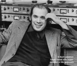  ?? ?? A Bach passion: Glenn Gould was superdetai­led in his approach