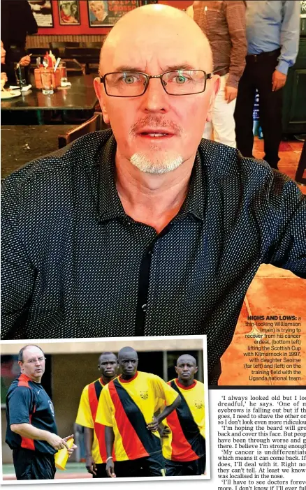  ??  ?? HIGHS AND LOWS: a thin-looking Williamson (main) is trying to recover from his cancer ordeal, (bottom left) lifting the Scottish Cup with Kilmarnock in 1997, with daughter Saoirse (far left) and (left) on the training field with the Uganda national team