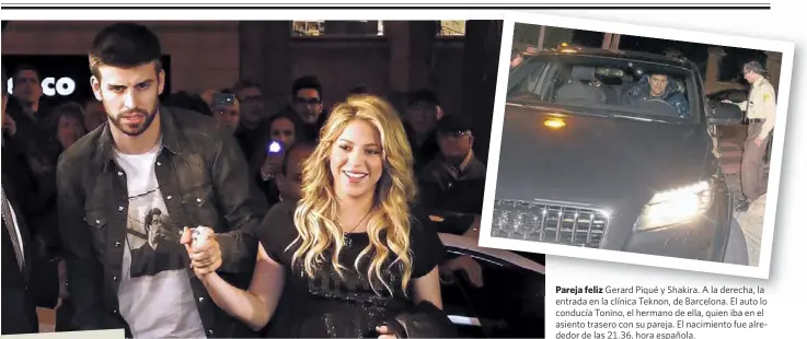  ??  ?? Pareja feliz Gerard Piqué y Shakira. A la derecha, la entrada en la clínica Teknon, de Barcelona. El auto lo conducía Tonino, el hermano de ella, quien iba en el asiento trasero con su pareja. El nacimiento fue alrededor de las 21.36, hora española.