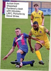  ?? ?? Action from Shepshed Dynamo’s clash with Hinckley LRFC. Pictures by Steve Straw.