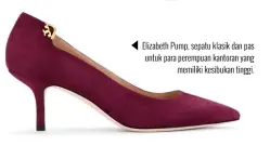 ??  ?? Elizabeth Pump, sepatu klasik dan pas untuk para perempuan kantoran yang memiliki kesibukan tinggi.