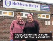  ??  ?? Angie Comerford and Jo Durkin who run food bank Hebburn Helps