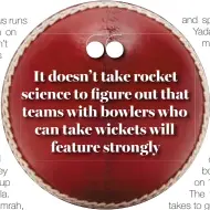  ??  ?? It doesn’t take rocket science to figure out that teams with bowlers who can take wickets will
feature strongly