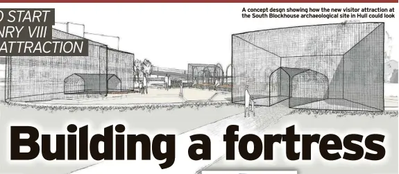  ?? ?? A concept desgn showing how the new visitor attraction at the South Blockhouse archaeolog­ical site in Hull could look