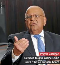  ??  ?? Pravin Gordhan Refused to give airline R5bn until it has a suitable board