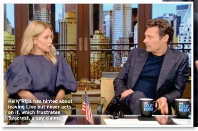  ?? ?? Kelly Ripa has hinted about leaving Live but never acts on it, which frustrates Seacrest, a spy claims