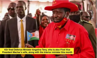  ?? ?? Kiir fired Defence Minister Angelina Teny, who is also First Vice President Machar’s wife, along with the Interior minister this month