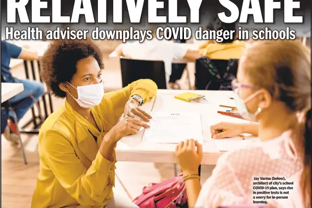  ??  ?? Jay Varma (below), architect of city’s school COVID-19 plan, says rise in positive tests is not a worry for in-person learning.
