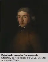  ??  ?? Retrato de Leandro Fernández de Moratín, por Francisco de Goya. El autor
alabó a laTirana.