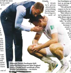 ??  ?? Manager Gareth Southgate (left) consoles Harry Maguire after England lost to Croatia in the semifinals of the World Cup yesterday. –