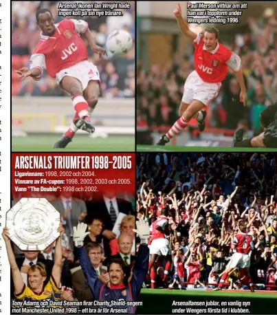  ??  ?? Arsenal-ikonen Ian Wright hade ingen koll på sin nye tränare.
Tony Adams och David Seaman firar Charity Shield-segern mot Manchester United 1998 – ett bra år för Arsenal.
Paul Merson vittnar om att han var i toppform under Wengers ledning 1996.
Arsenalfan­sen jublar, en vanlig syn under Wengers första tid i klubben.