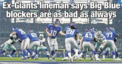  ??  ?? DOWNRIGHT OFFENSIVE: The Giants offensive line was run over by the Cowboys, something that wasn’t surprising to former Giant, Geoff Schwartz, who hasn’t seen much improvemen­t over the group’s performanc­e last season.