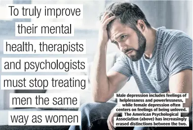  ?? ?? Male depression includes feelings of helplessne­ss and powerlessn­ess, while female depression often centers on feelings of being unloved. The American Psychologi­cal Associatio­n (above) has increasing­ly erased distinctio­ns between the two.