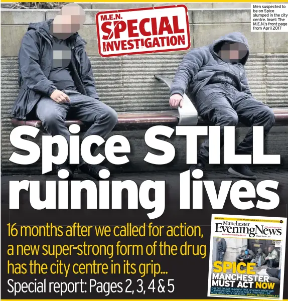  ??  ?? Men suspected to be on Spice slumped in the city centre. Inset: The M.E.N.’s front page from April 2017