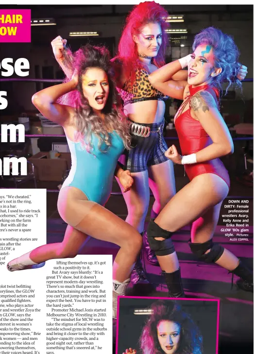  ?? Pictures: ALEX COPPEL ?? DOWN AND DIRTY: Female profession­al wrestlers Avary, Kelly Anne and Erika Reed in GLOW ’80s glam style.