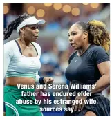  ?? ?? Venus and Serena Williams’ father has endured elder abuse by his estranged wife,
sources say