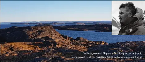  ??  ?? Ted Irniq, owner of Tikippugut Outfitting, organizes trips to Qaummaarvi­it Territoria­l Park (main photo) and other areas near Iqaluit.