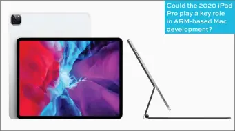  ??  ?? Could the 2020 ipad Pro play a key role in Arm-based Mac developmen­t?