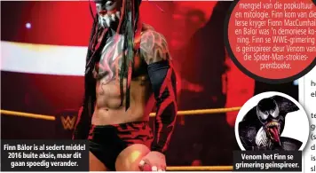  ??  ?? Finn Bálor is al sedert middel 2016 buite aksie, maar dit gaan spoedig verander. Venom het Finn se grimering geïnspiree­r. Finn se persona is ’n mengsel van die popkultuur en mitologie. Finn kom van die Ierse kryger Fionn MacCumhail en Balor was ’ n...