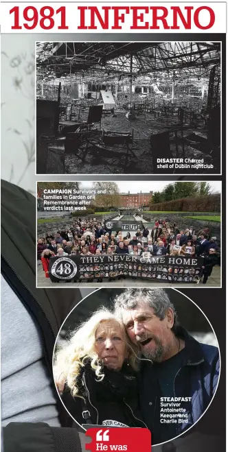  ?? ?? CAMPAIGN Survivors and families in Garden or Remembranc­e after verdicts last week
DISASTER Charred shell of Dublin nightclub
STEADFAST Survivor Antoinette Keegan and Charlie Bird