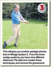  ??  ?? This will give you another yardage shorter than inWedge System2. Fromthe three wedge systems, you have nine different distances.The idea is tomaster these techniques, and remove the guesswork.