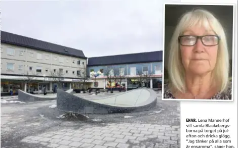  ??  ?? ENAR. Lena Mannerhof vill samla Blackeberg­sborna på torget på julafton och dricka glögg. ”Jag tänker på alla som är ensamma”, säger hon.