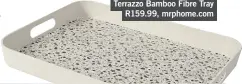  ??  ?? Terrazzo Bamboo Fibre Tray R159.99, mrphome.com