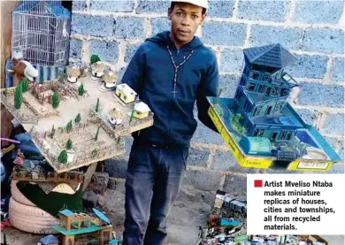  ??  ?? Artist Mveliso Ntaba makes miniature replicas of houses, cities and townships, all from recycled materials.