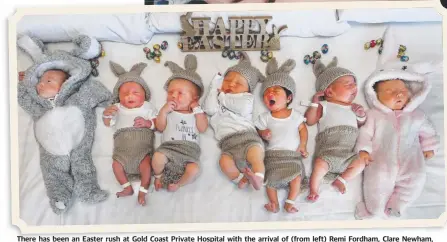 ?? Pictures: GLENN HAMPSON ?? There has been an Easter rush at Gold Coast Private Hospital with the arrival of (from left) Remi Fordham, Clare Newham, Lewis McClintock, Leo Martin, Rowan Sahej Singh, Grace Sharp and Florence Vicary.